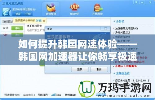 如何提升韓國(guó)網(wǎng)速體驗(yàn)——韓國(guó)網(wǎng)加速器讓你暢享極速網(wǎng)絡(luò)