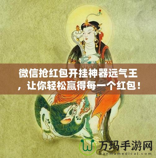 微信搶紅包開掛神器遠(yuǎn)氣王，讓你輕松贏得每一個(gè)紅包！