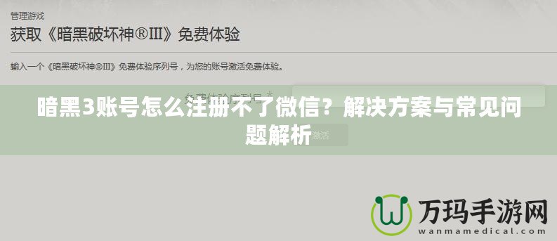 暗黑3賬號(hào)怎么注冊(cè)不了微信？解決方案與常見(jiàn)問(wèn)題解析