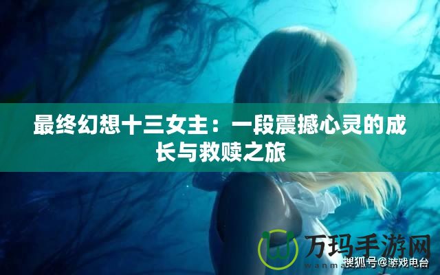 最終幻想十三女主：一段震撼心靈的成長(zhǎng)與救贖之旅