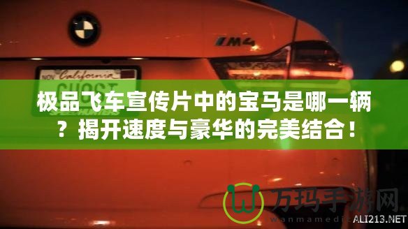 極品飛車宣傳片中的寶馬是哪一輛？揭開速度與豪華的完美結合！