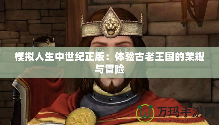 模擬人生中世紀(jì)正版：體驗(yàn)古老王國(guó)的榮耀與冒險(xiǎn)