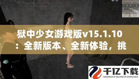 獄中少女游戲版v15.1.10：全新版本、全新體驗，挑戰(zhàn)極限，釋放內(nèi)心的冒險激情！