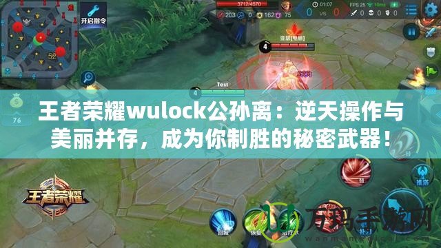 王者榮耀wulock公孫離：逆天操作與美麗并存，成為你制勝的秘密武器！