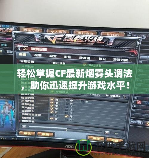 輕松掌握CF最新煙霧頭調法，助你迅速提升游戲水平！