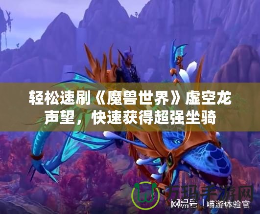 輕松速刷《魔獸世界》虛空龍聲望，快速獲得超強(qiáng)坐騎