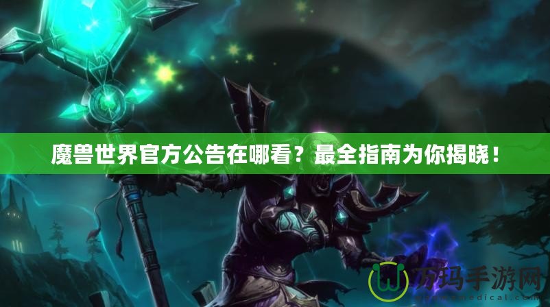 魔獸世界官方公告在哪看？最全指南為你揭曉！