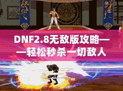 DNF2.8無(wú)敵版攻略——輕松秒殺一切敵人，體驗(yàn)無(wú)敵快感！