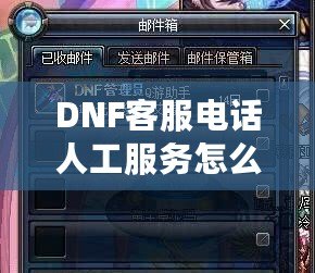 DNF客服電話人工服務(wù)怎么轉(zhuǎn)？教你輕松解決游戲問題！