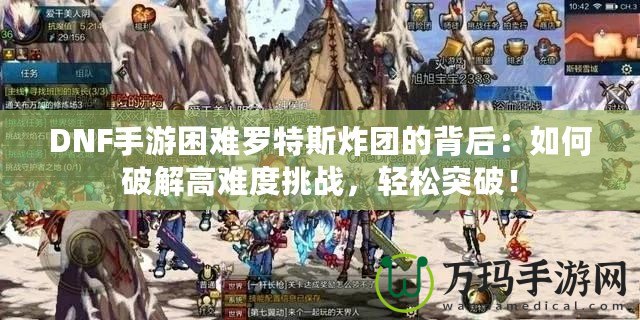 DNF手游困難羅特斯炸團(tuán)的背后：如何破解高難度挑戰(zhàn)，輕松突破！