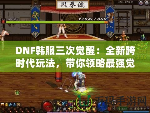 DNF韓服三次覺醒：全新跨時代玩法，帶你領(lǐng)略最強覺醒的魅力！