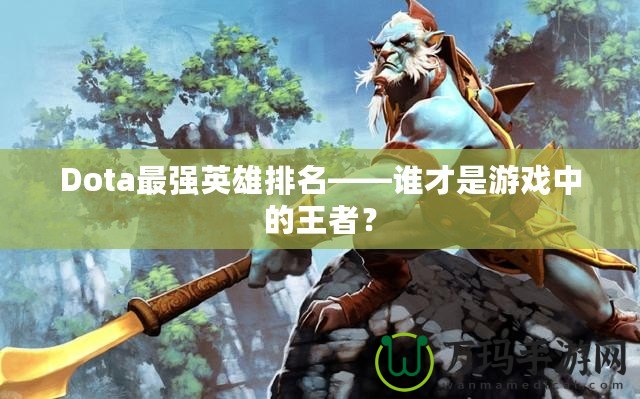 Dota最強(qiáng)英雄排名——誰才是游戲中的王者？