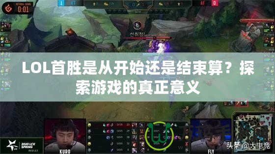 LOL首勝是從開始還是結(jié)束算？探索游戲的真正意義