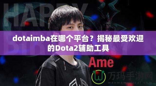 dotaimba在哪個平臺？揭秘最受歡迎的Dota2輔助工具