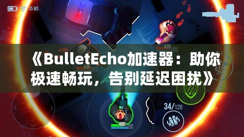 《BulletEcho加速器：助你極速暢玩，告別延遲困擾》