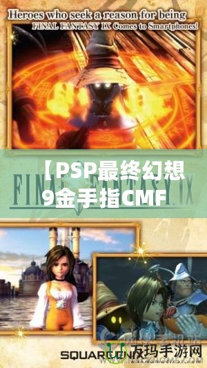 【PSP最終幻想9金手指CMF】暢享無限樂趣，解鎖游戲新世界！