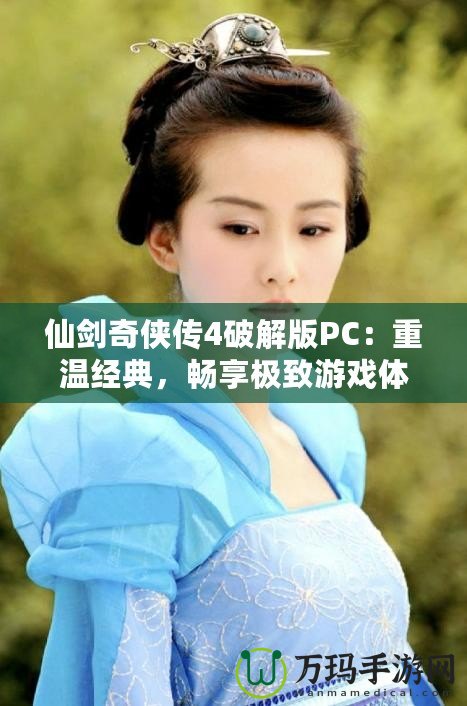 仙劍奇?zhèn)b傳4破解版PC：重溫經(jīng)典，暢享極致游戲體驗(yàn)！