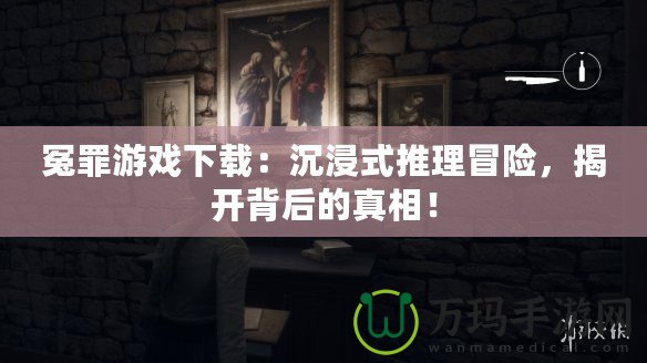 冤罪游戲下載：沉浸式推理冒險，揭開背后的真相！