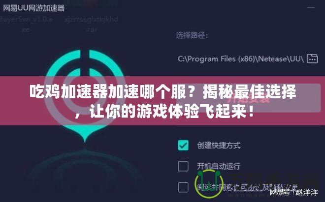 吃雞加速器加速哪個(gè)服？揭秘最佳選擇，讓你的游戲體驗(yàn)飛起來(lái)！