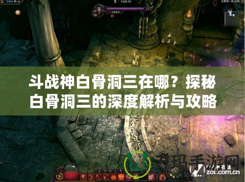 斗戰(zhàn)神白骨洞三在哪？探秘白骨洞三的深度解析與攻略