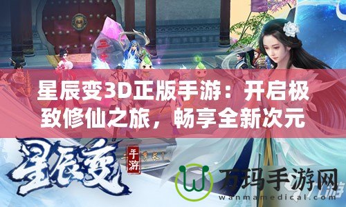 星辰變3D正版手游：開(kāi)啟極致修仙之旅，暢享全新次元體驗(yàn)