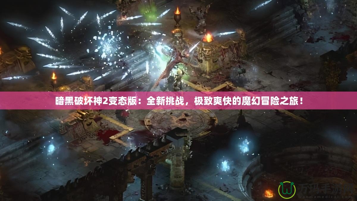 暗黑破壞神2變態(tài)版：全新挑戰(zhàn)，極致爽快的魔幻冒險(xiǎn)之旅！