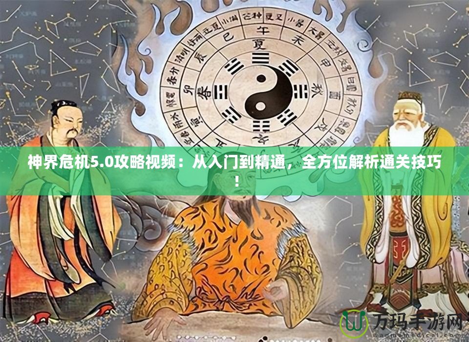 神界危機5.0攻略視頻：從入門到精通，全方位解析通關技巧！