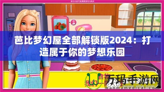 芭比夢(mèng)幻屋全部解鎖版2024：打造屬于你的夢(mèng)想樂園