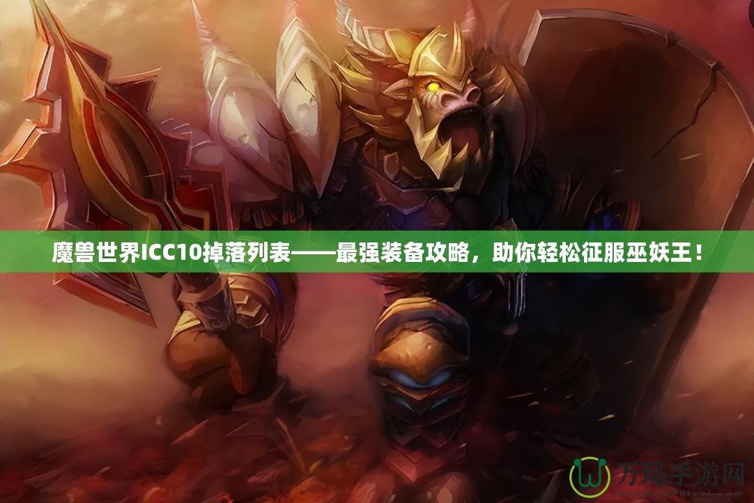 魔獸世界ICC10掉落列表——最強(qiáng)裝備攻略，助你輕松征服巫妖王！