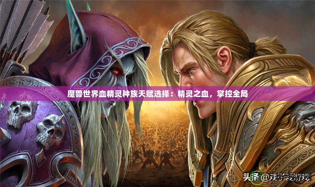 魔獸世界血精靈種族天賦選擇：精靈之血，掌控全局