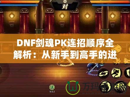 DNF劍魂P(guān)K連招順序全解析：從新手到高手的進階指南