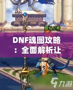 DNF魂圖攻略：全面解析讓你輕松通關的必備技巧