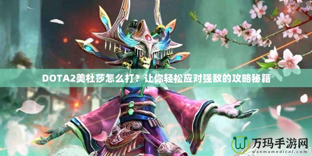 DOTA2美杜莎怎么打？讓你輕松應(yīng)對(duì)強(qiáng)敵的攻略秘籍