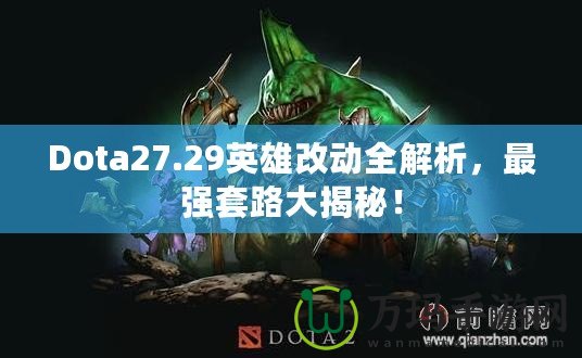 Dota27.29英雄改動全解析，最強(qiáng)套路大揭秘！