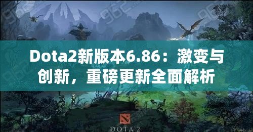 Dota2新版本6.86：激變與創(chuàng)新，重磅更新全面解析