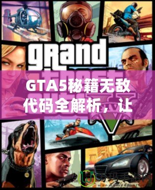 GTA5秘籍無敵代碼全解析，讓你在洛圣都暢游無憂！