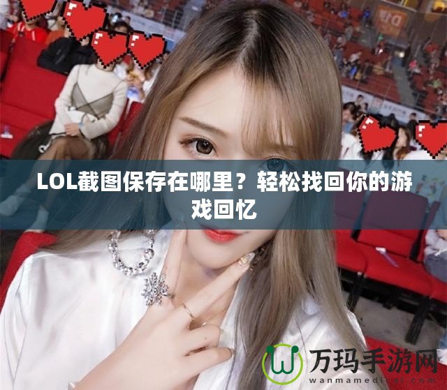 LOL截圖保存在哪里？輕松找回你的游戲回憶