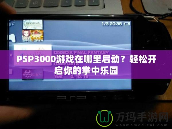 PSP3000游戲在哪里啟動？輕松開啟你的掌中樂園