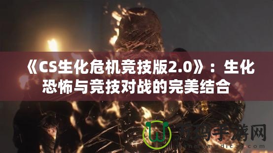 《CS生化危機競技版2.0》：生化恐怖與競技對戰(zhàn)的完美結合