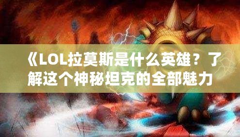 《LOL拉莫斯是什么英雄？了解這個神秘坦克的全部魅力》