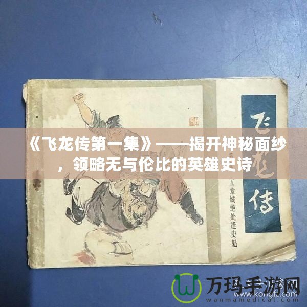 《飛龍傳第一集》——揭開神秘面紗，領(lǐng)略無與倫比的英雄史詩