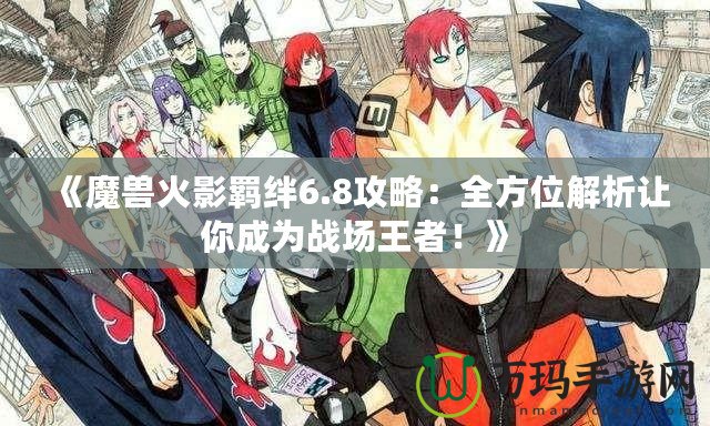 《魔獸火影羈絆6.8攻略：全方位解析讓你成為戰(zhàn)場王者！》