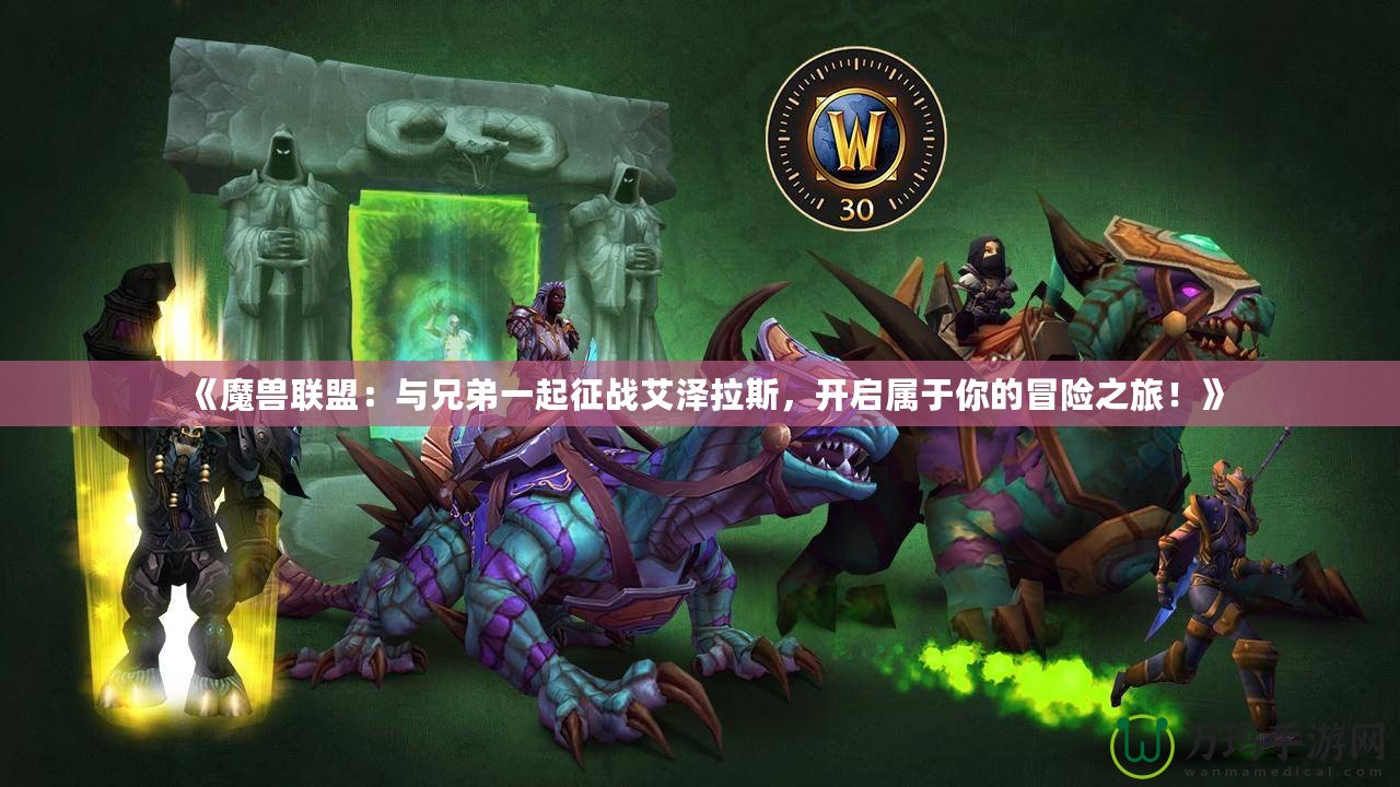 《魔獸聯(lián)盟：與兄弟一起征戰(zhàn)艾澤拉斯，開啟屬于你的冒險(xiǎn)之旅！》