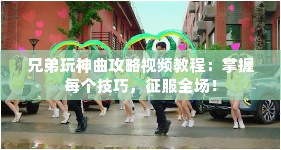 兄弟玩神曲攻略視頻教程：掌握每個(gè)技巧，征服全場(chǎng)！