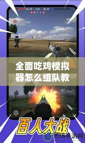 全面吃雞模擬器怎么組隊教程視頻，讓你輕松戰(zhàn)勝對手！