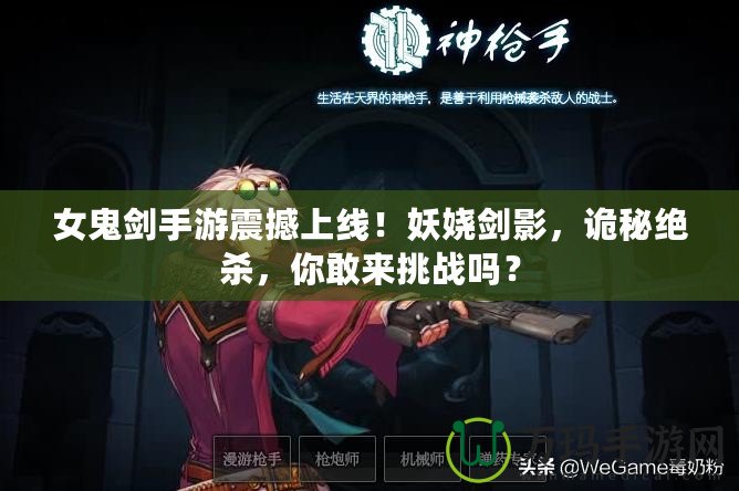 女鬼劍手游震撼上線！妖嬈劍影，詭秘絕殺，你敢來挑戰(zhàn)嗎？