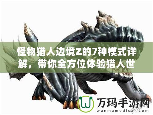 怪物獵人邊境Z的7種模式詳解，帶你全方位體驗獵人世界的魅力