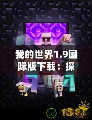 我的世界1.9國際版下載：探索無限創(chuàng)意的方塊世界