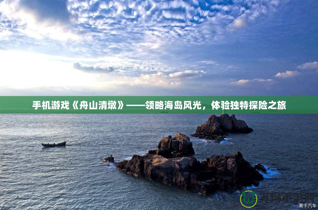 手機游戲《舟山清墩》——領略海島風光，體驗獨特探險之旅