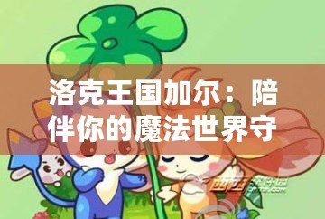 洛克王國(guó)加爾：陪伴你的魔法世界守護(hù)者